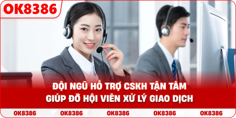 Đội ngũ hỗ trợ CSKH tận tâm giúp đỡ hội viên xử lý giao dịch