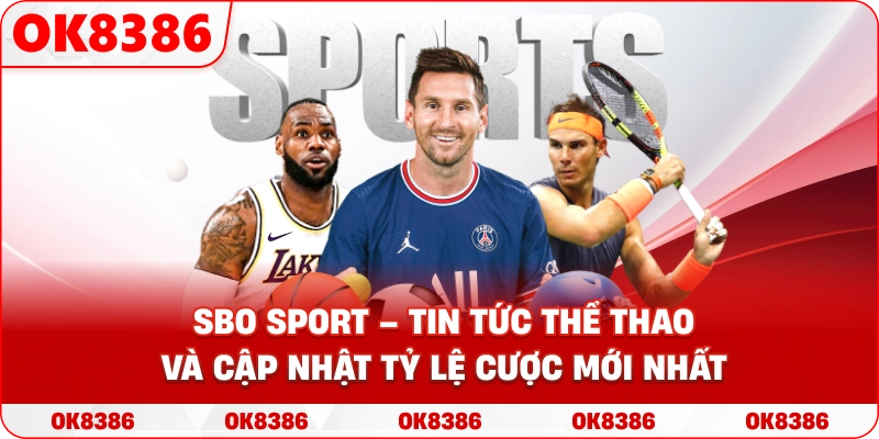 SBO Sport OK8386 – Cập nhật tin tức thể thao chuẩn xác tại Nhà Cái